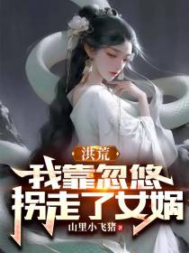 洪荒：我靠忽悠拐走了女娲