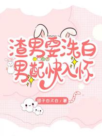 渣男要洗白,男配快入怀
