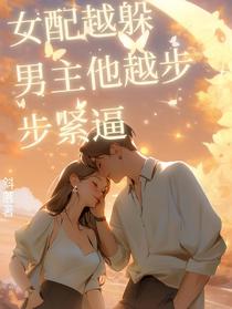 女配越躲男主他越步步紧逼