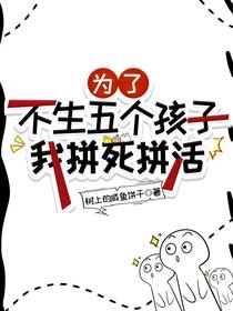 为了不生五个孩子，我拼死拼活
