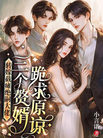 转嫁截瘫绝嗣大佬，三个赘婿跪求原谅